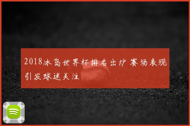2018冰岛世界杯排名出炉 赛场表现引发球迷关注