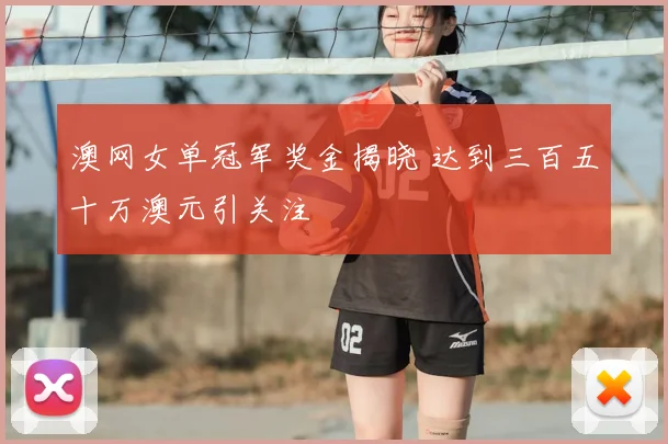 澳网女单冠军奖金揭晓 达到三百五十万澳元引关注