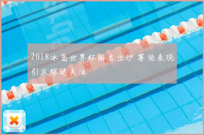 2018冰岛世界杯排名出炉 赛场表现引发球迷关注