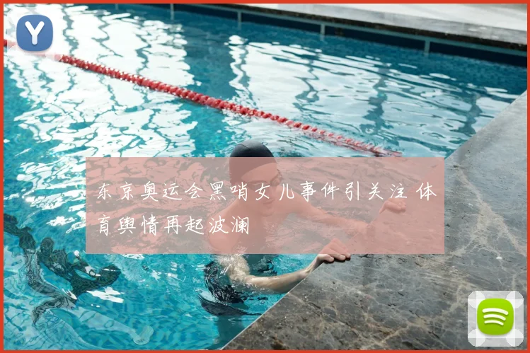 东京奥运会黑哨女儿事件引关注 体育舆情再起波澜