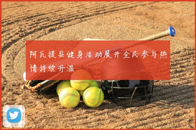 阿瓦提县健身活动展开全民参与热情持续升温