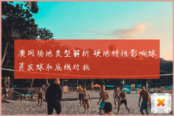 澳网场地类型解析 硬地特性影响球员发球和底线对抗