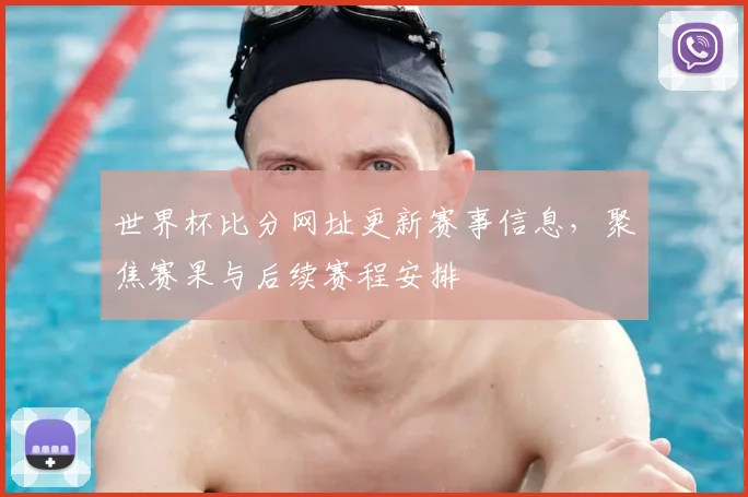 世界杯比分网址更新赛事信息，聚焦赛果与后续赛程安排