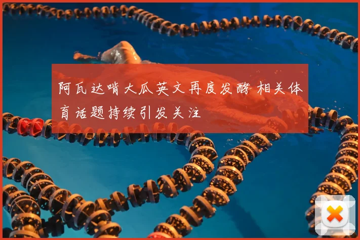 阿瓦达啃大瓜英文再度发酵 相关体育话题持续引发关注