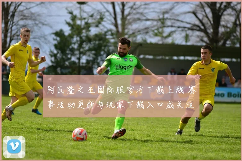 阿瓦隆之王国际服官方下载上线 赛事活动更新与玩家下载入口成关注焦点