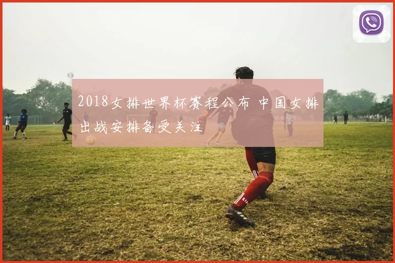 2018女排世界杯赛程公布 中国女排出战安排备受关注