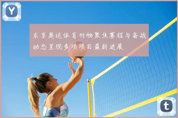 东京奥运体育刊物聚焦赛程与备战动态呈现多项项目最新进展