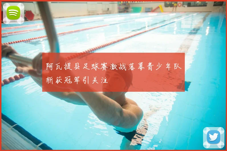 阿瓦提县足球赛激战落幕青少年队斩获冠军引关注