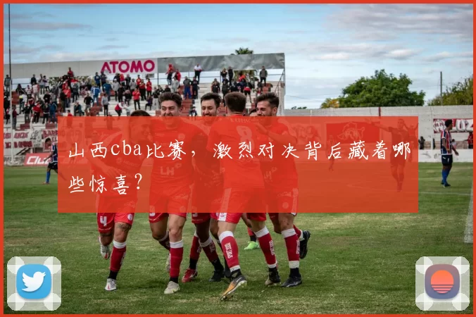 山西cba比赛，激烈对决背后藏着哪些惊喜？