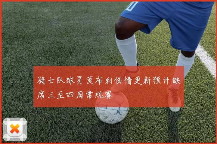 骑士队球员莫布利伤情更新预计缺席三至四周常规赛