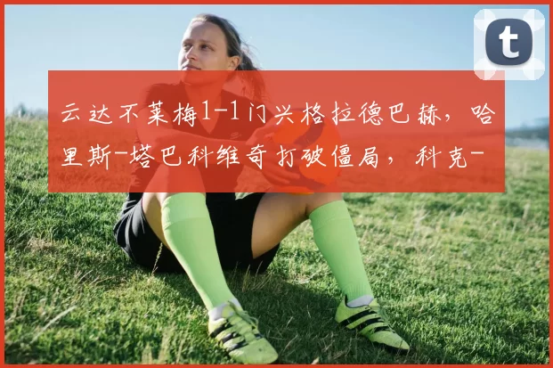 云达不莱梅1-1门兴格拉德巴赫,哈里斯-塔巴科维奇打破僵局,科克-托普扳平比分