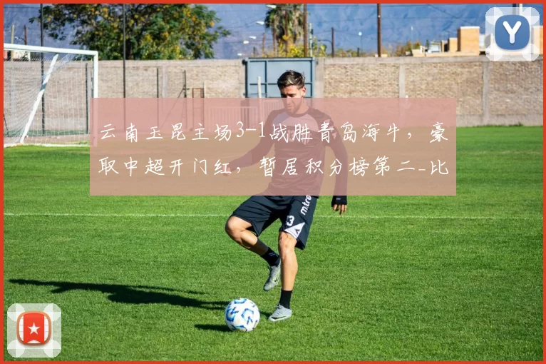 云南玉昆主场3-1战胜青岛海牛，豪取中超开门红，暂居积分榜第二_比赛_破门_比分