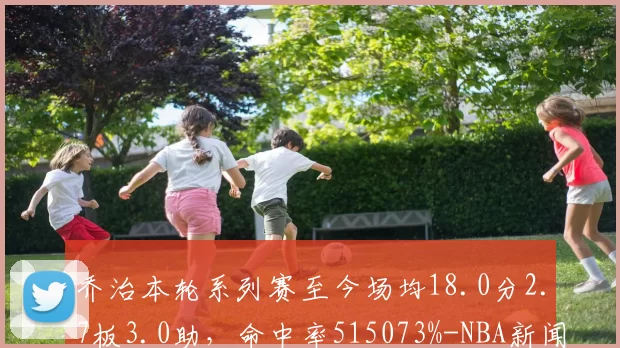 乔治本轮系列赛至今场均18.0分2.7板3.0助，命中率515073%-NBA新闻