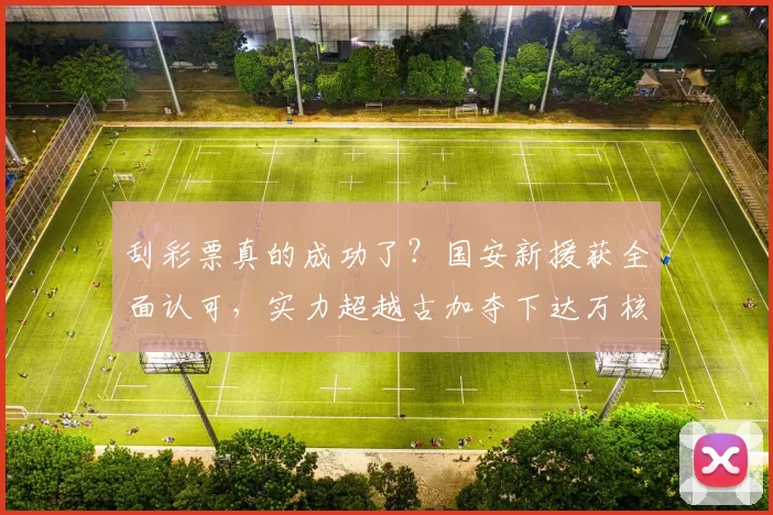 刮彩票真的成功了?国安新援获全面认可,实力超越古加夺下达万核心_孔特_1_亚冠