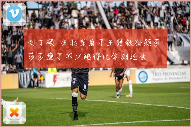 刘丁硕_去北京看了王楚钦孙颖莎 莎莎瘦了不少跑得比体测还快