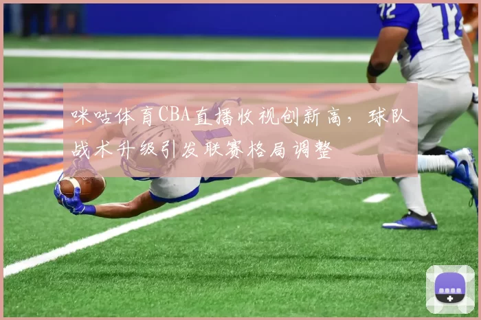 咪咕体育CBA直播收视创新高，球队战术升级引发联赛格局调整