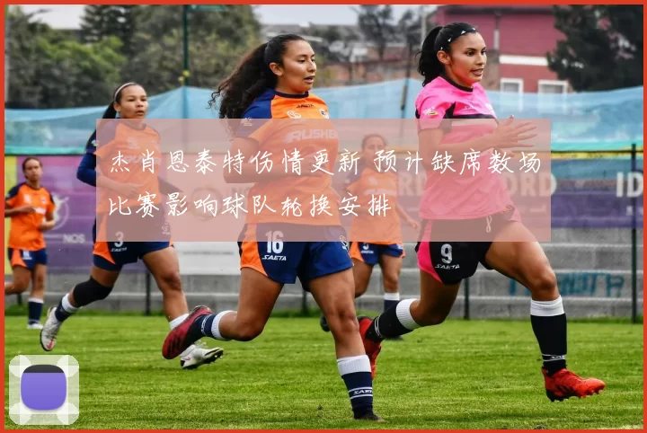 杰肖恩泰特伤情更新 预计缺席数场比赛影响球队轮换安排
