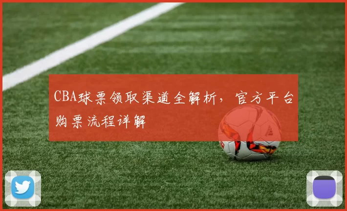 CBA球票领取渠道全解析，官方平台购票流程详解
