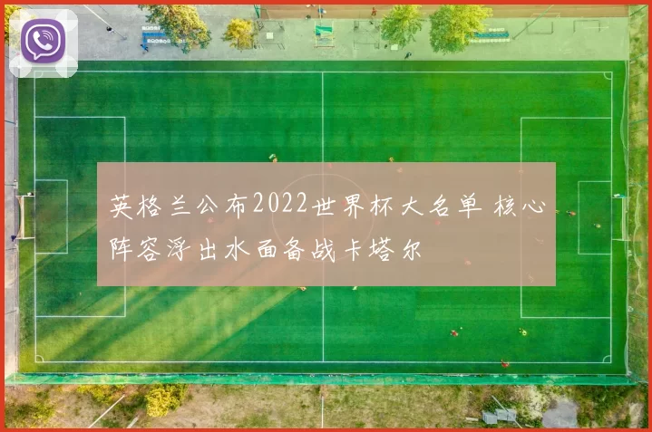 英格兰公布2022世界杯大名单 核心阵容浮出水面备战卡塔尔