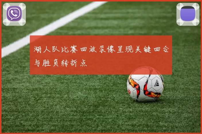 湖人队比赛回放录像呈现关键回合与胜负转折点