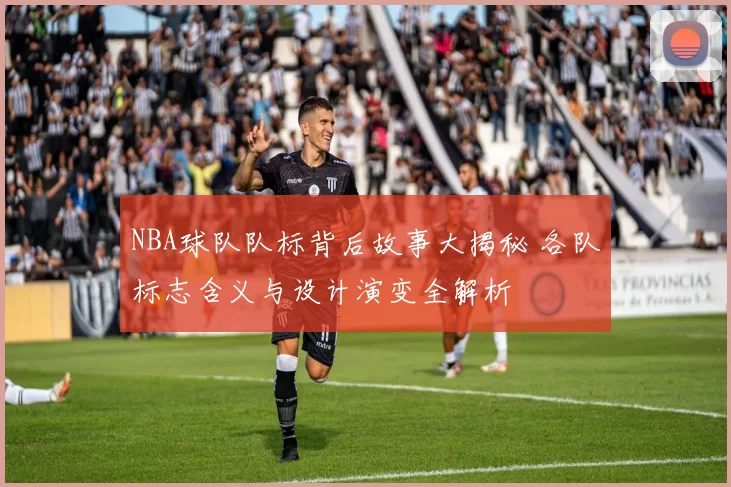 NBA球队队标背后故事大揭秘 各队标志含义与设计演变全解析