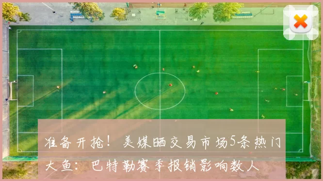 准备开抢！美媒晒交易市场5条热门大鱼：巴特勒赛季报销影响数人