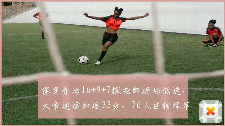 保罗乔治16+9+7探花郎连场低迷，大帝迷途知返33分，76人逆转绿军