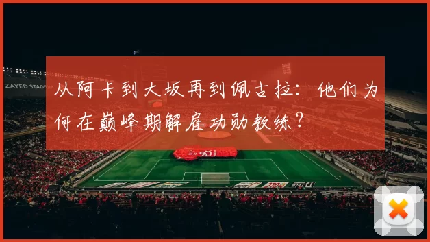 从阿卡到大坂再到佩古拉：他们为何在巅峰期解雇功勋教练？