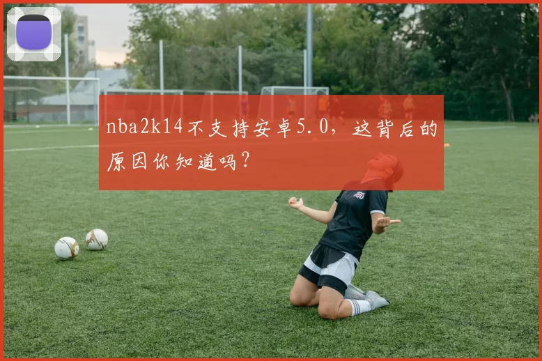 nba2k14不支持安卓5.0，这背后的原因你知道吗？