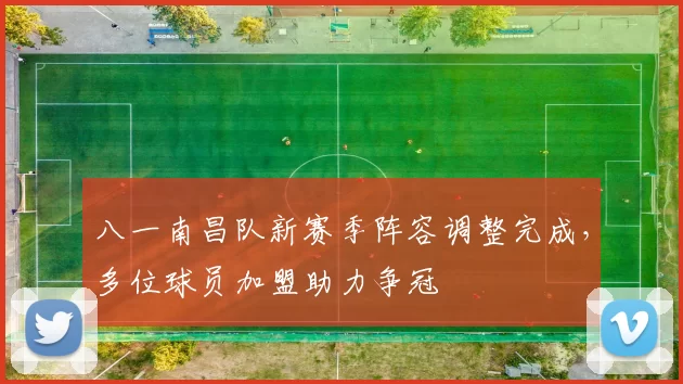 八一南昌队新赛季阵容调整完成，多位球员加盟助力争冠