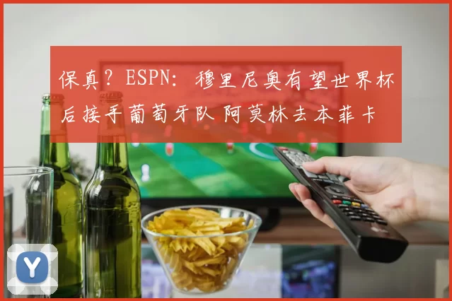 保真？ESPN：穆里尼奥有望世界杯后接手葡萄牙队 阿莫林去本菲卡