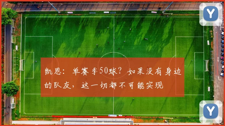 凯恩：单赛季50球？如果没有身边的队友，这一切都不可能实现