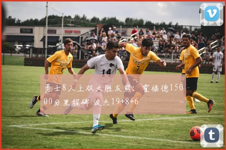 勇士8人上双大胜灰熊:霍福德15000分里程碑 波杰19+8+6