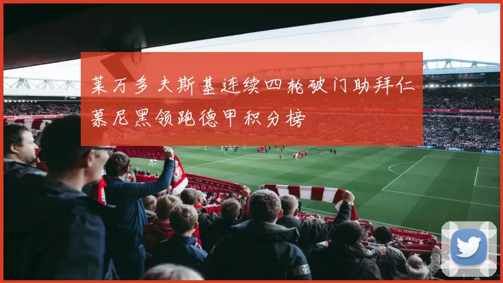 莱万多夫斯基连续四轮破门助拜仁慕尼黑领跑德甲积分榜