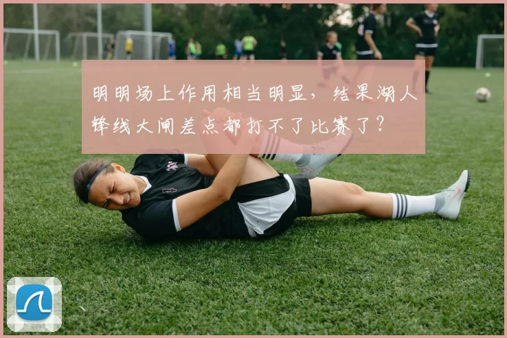 明明场上作用相当明显,结果湖人锋线大闸差点都打不了比赛了?